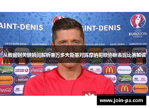 从数据到关键瞬间解析莱万多夫斯基对阵摩纳哥欧协联表现比赛解读 从数据到关键瞬间解析莱万多夫斯基对阵摩纳哥欧协联表现比赛解读