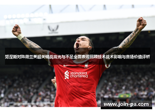 努涅斯对阵荷兰英超关键战高光与不足全面表现回顾技术战术影响与赛场价值评析 努涅斯对阵荷兰英超关键战高光与不足全面表现回顾技术战术影响与赛场价值评析