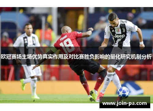 欧冠赛场主场优势真实作用及对比赛胜负影响的量化研究机制分析 欧冠赛场主场优势真实作用及对比赛胜负影响的量化研究机制分析