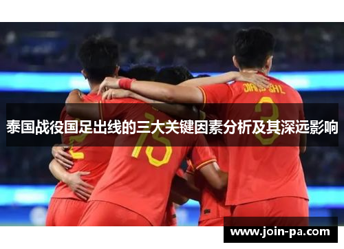 泰国战役国足出线的三大关键因素分析及其深远影响