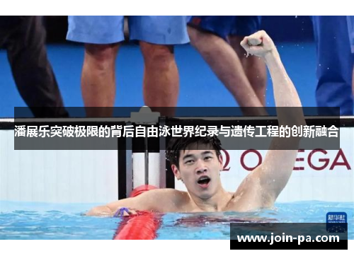 潘展乐突破极限的背后自由泳世界纪录与遗传工程的创新融合