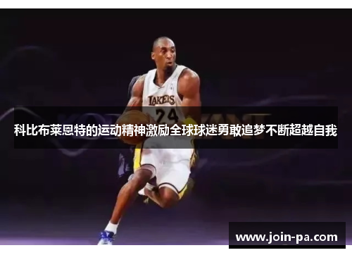 科比布莱恩特的运动精神激励全球球迷勇敢追梦不断超越自我 科比布莱恩特的运动精神激励全球球迷勇敢追梦不断超越自我