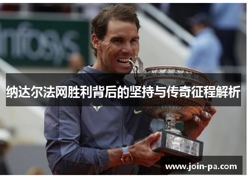 纳达尔法网胜利背后的坚持与传奇征程解析