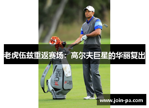 老虎伍兹重返赛场：高尔夫巨星的华丽复出