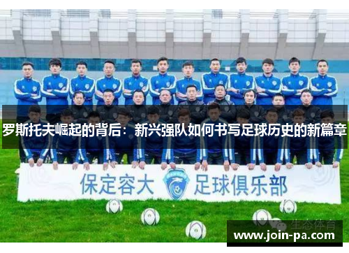 罗斯托夫崛起的背后:新兴强队如何书写足球历史的新篇章 罗斯托夫崛起的背后:新兴强队如何书写足球历史的新篇章