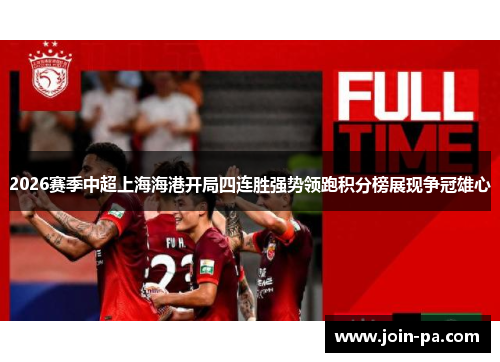 2026赛季中超上海海港开局四连胜强势领跑积分榜展现争冠雄心 2026赛季中超上海海港开局四连胜强势领跑积分榜展现争冠雄心