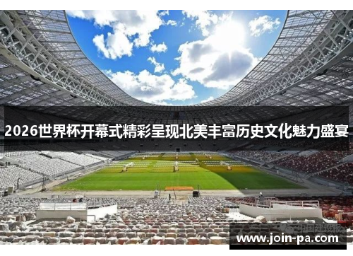 2026世界杯开幕式精彩呈现北美丰富历史文化魅力盛宴 2026世界杯开幕式精彩呈现北美丰富历史文化魅力盛宴
