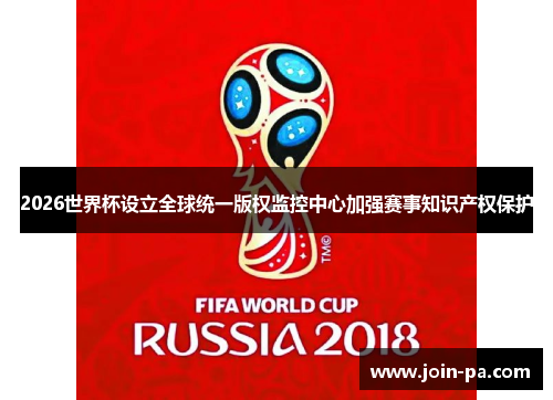 2026世界杯设立全球统一版权监控中心加强赛事知识产权保护