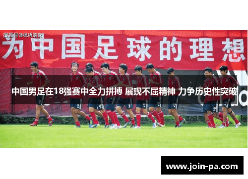 中国男足在18强赛中全力拼搏 展现不屈精神 力争历史性突破 中国男足在18强赛中全力拼搏 展现不屈精神 力争历史性突破