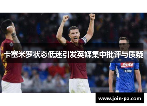 卡塞米罗状态低迷引发英媒集中批评与质疑