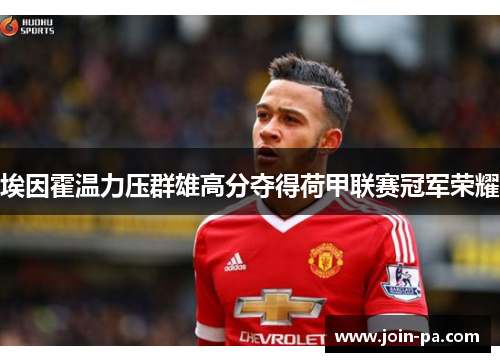 埃因霍温力压群雄高分夺得荷甲联赛冠军荣耀 埃因霍温力压群雄高分夺得荷甲联赛冠军荣耀