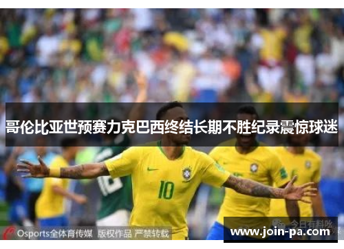 哥伦比亚世预赛力克巴西终结长期不胜纪录震惊球迷