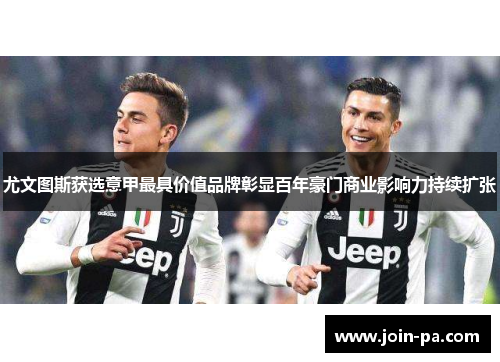 尤文图斯获选意甲最具价值品牌彰显百年豪门商业影响力持续扩张 尤文图斯获选意甲最具价值品牌彰显百年豪门商业影响力持续扩张