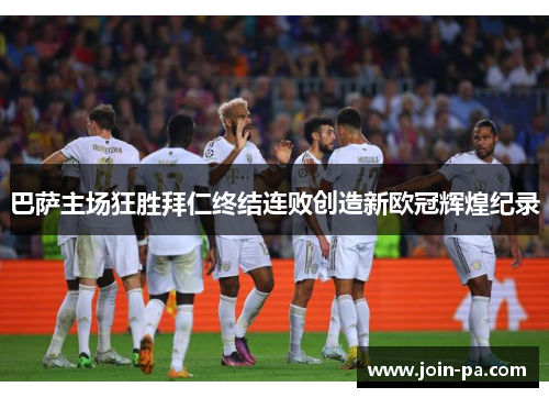 巴萨主场狂胜拜仁终结连败创造新欧冠辉煌纪录 巴萨主场狂胜拜仁终结连败创造新欧冠辉煌纪录