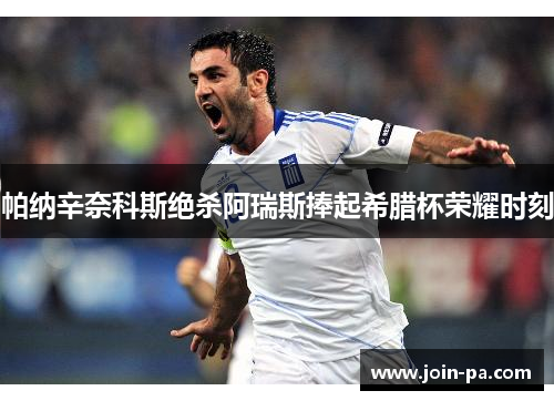 帕纳辛奈科斯绝杀阿瑞斯捧起希腊杯荣耀时刻 帕纳辛奈科斯绝杀阿瑞斯捧起希腊杯荣耀时刻
