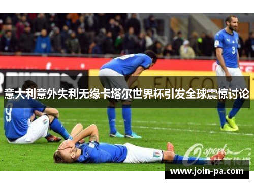 意大利意外失利无缘卡塔尔世界杯引发全球震惊讨论 意大利意外失利无缘卡塔尔世界杯引发全球震惊讨论