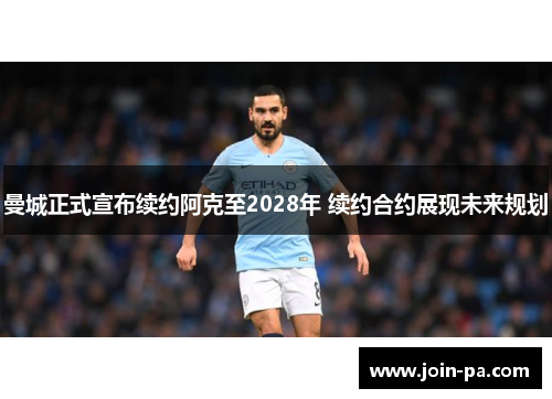 曼城正式宣布续约阿克至2028年 续约合约展现未来规划 曼城正式宣布续约阿克至2028年 续约合约展现未来规划