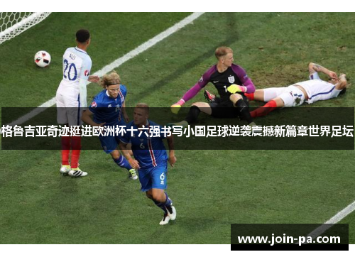 格鲁吉亚奇迹挺进欧洲杯十六强书写小国足球逆袭震撼新篇章世界足坛