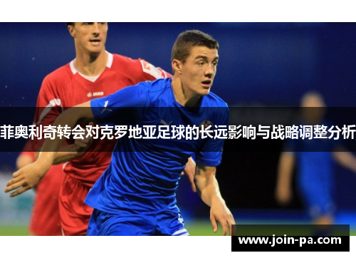 菲奥利奇转会对克罗地亚足球的长远影响与战略调整分析