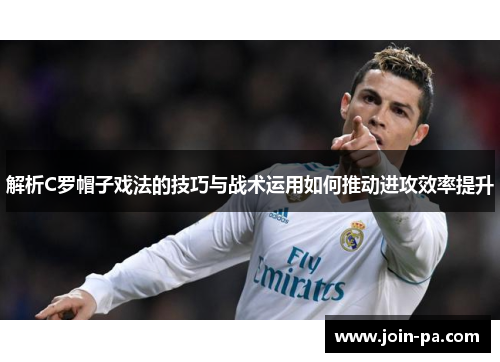 解析C罗帽子戏法的技巧与战术运用如何推动进攻效率提升