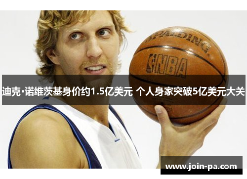 迪克·诺维茨基身价约1.5亿美元 个人身家突破5亿美元大关