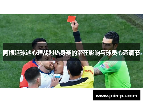 阿根廷球迷心理战对热身赛的潜在影响与球员心态调节