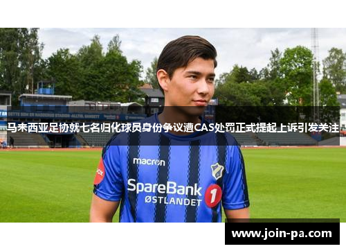 马来西亚足协就七名归化球员身份争议遭CAS处罚正式提起上诉引发关注