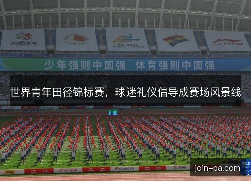 世界青年田径锦标赛,球迷礼仪倡导成赛场风景线 世界青年田径锦标赛,球迷礼仪倡导成赛场风景线